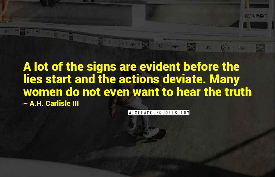 A.H. Carlisle III Quotes: A lot of the signs are evident before the lies start and the actions deviate. Many women do not even want to hear the truth