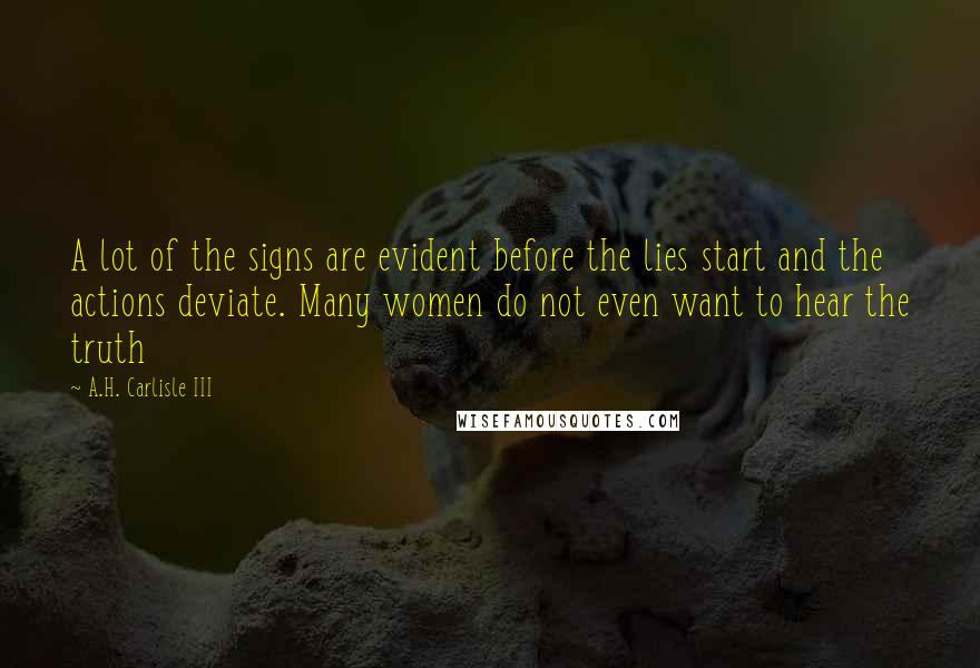 A.H. Carlisle III Quotes: A lot of the signs are evident before the lies start and the actions deviate. Many women do not even want to hear the truth