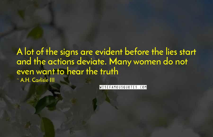 A.H. Carlisle III Quotes: A lot of the signs are evident before the lies start and the actions deviate. Many women do not even want to hear the truth