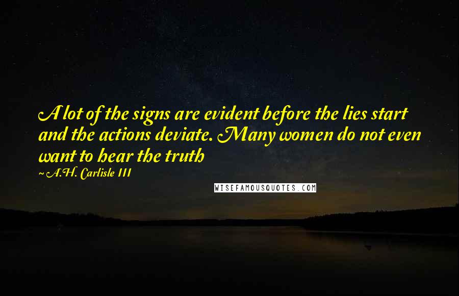 A.H. Carlisle III Quotes: A lot of the signs are evident before the lies start and the actions deviate. Many women do not even want to hear the truth