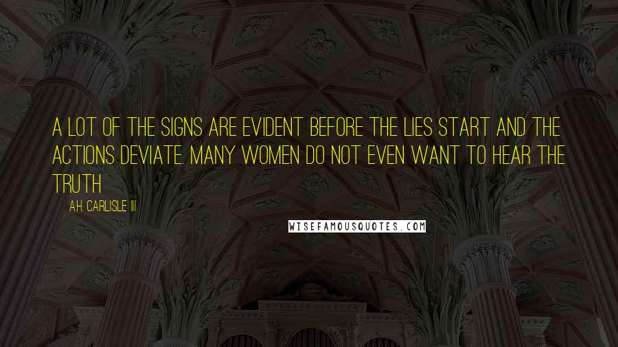 A.H. Carlisle III Quotes: A lot of the signs are evident before the lies start and the actions deviate. Many women do not even want to hear the truth