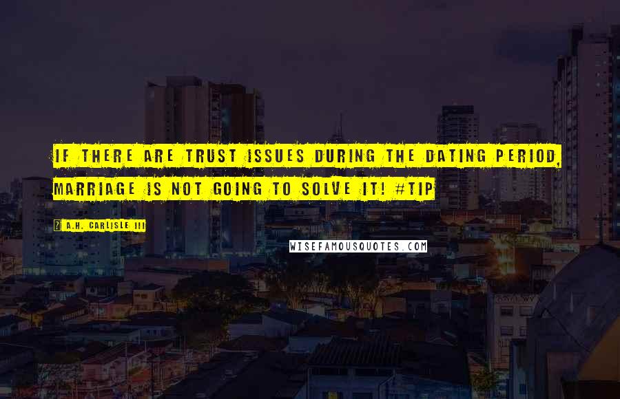 A.H. Carlisle III Quotes: If there are trust issues during the dating period, marriage is not going to solve it! #Tip