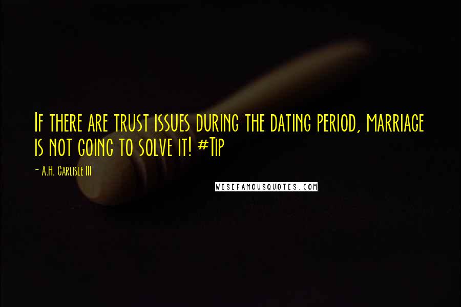 A.H. Carlisle III Quotes: If there are trust issues during the dating period, marriage is not going to solve it! #Tip