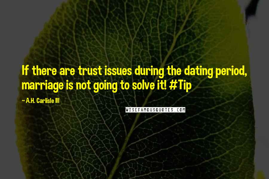 A.H. Carlisle III Quotes: If there are trust issues during the dating period, marriage is not going to solve it! #Tip