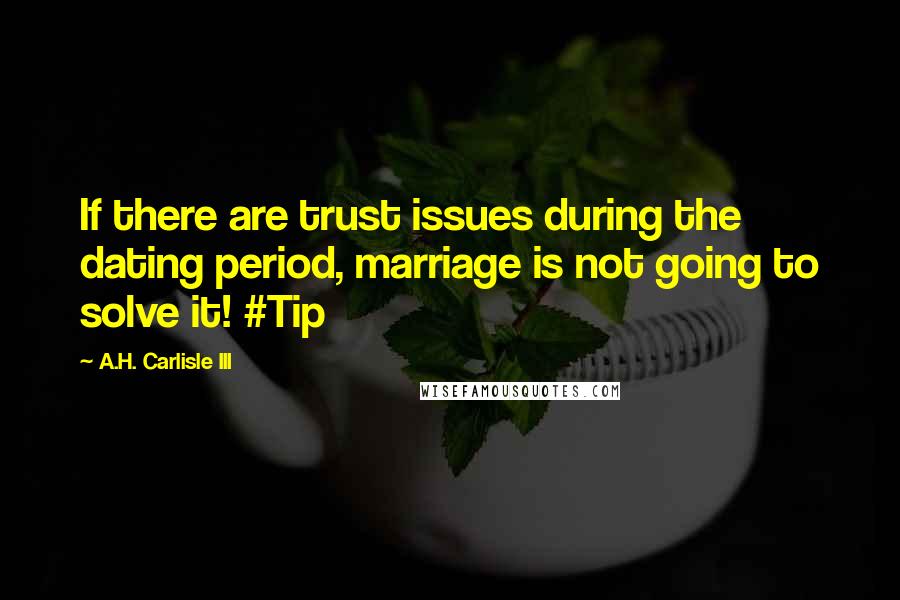 A.H. Carlisle III Quotes: If there are trust issues during the dating period, marriage is not going to solve it! #Tip