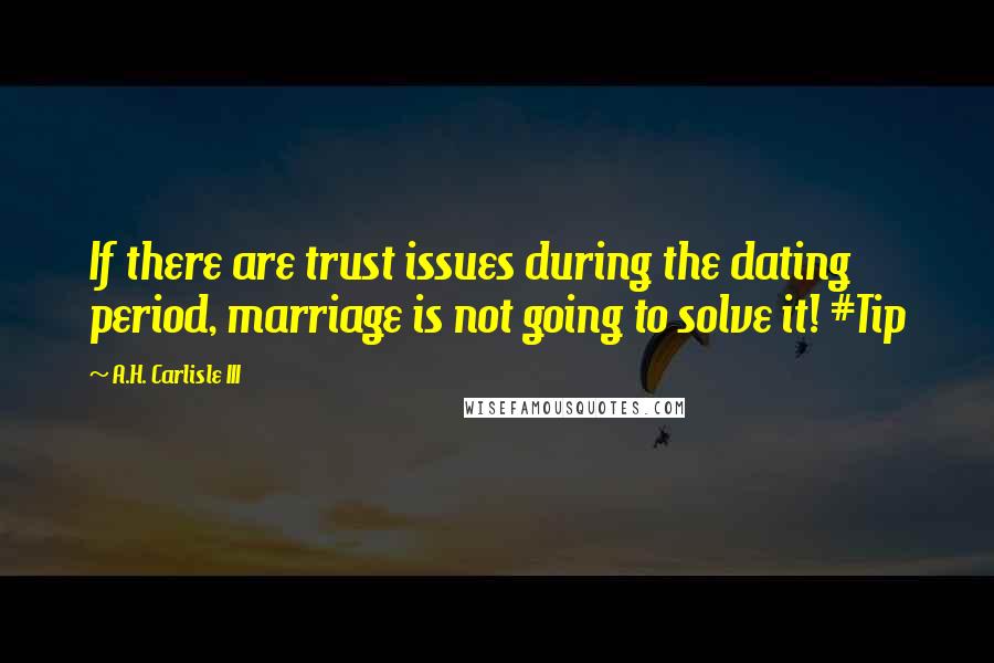 A.H. Carlisle III Quotes: If there are trust issues during the dating period, marriage is not going to solve it! #Tip