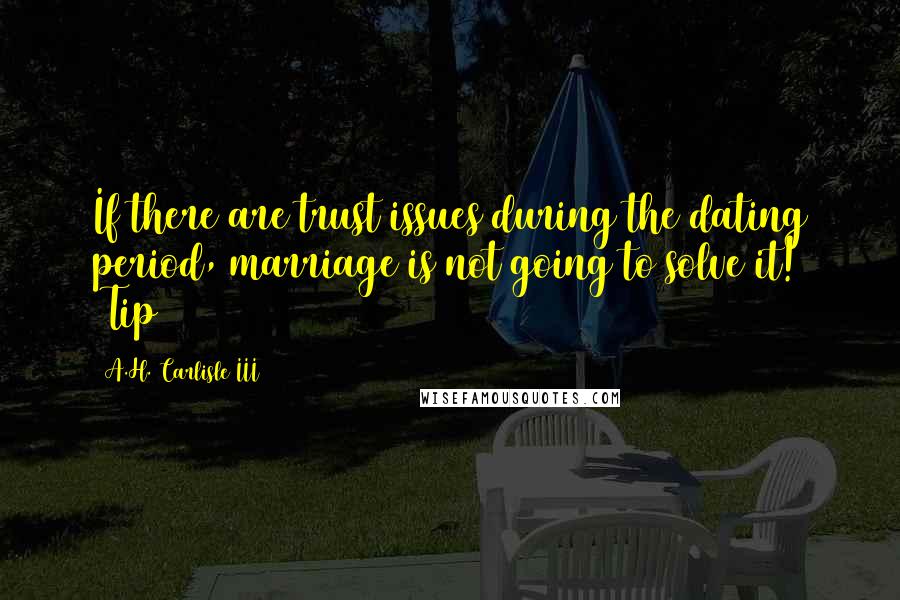 A.H. Carlisle III Quotes: If there are trust issues during the dating period, marriage is not going to solve it! #Tip