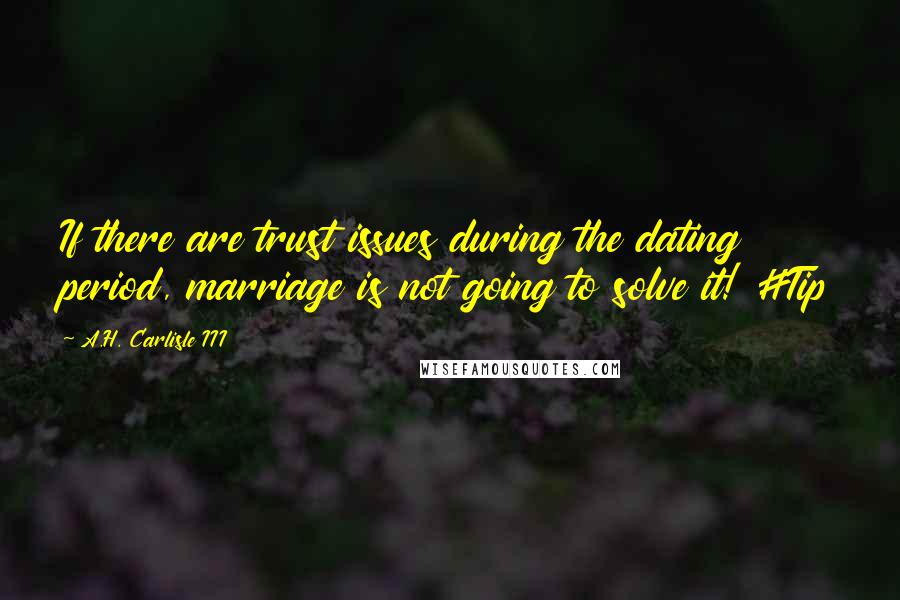 A.H. Carlisle III Quotes: If there are trust issues during the dating period, marriage is not going to solve it! #Tip