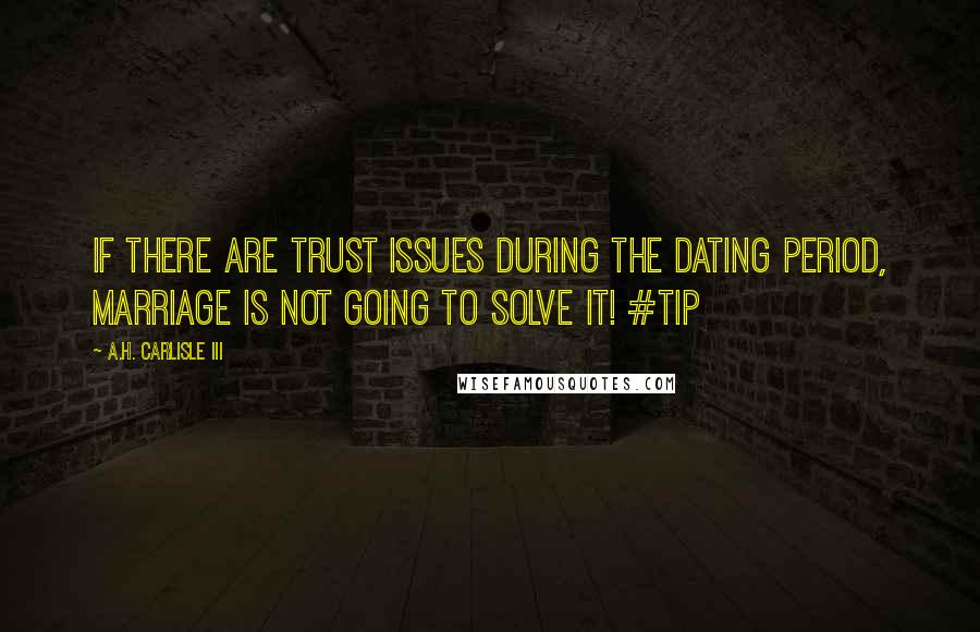 A.H. Carlisle III Quotes: If there are trust issues during the dating period, marriage is not going to solve it! #Tip