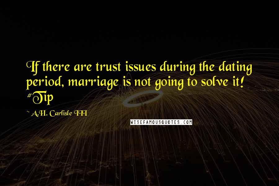 A.H. Carlisle III Quotes: If there are trust issues during the dating period, marriage is not going to solve it! #Tip