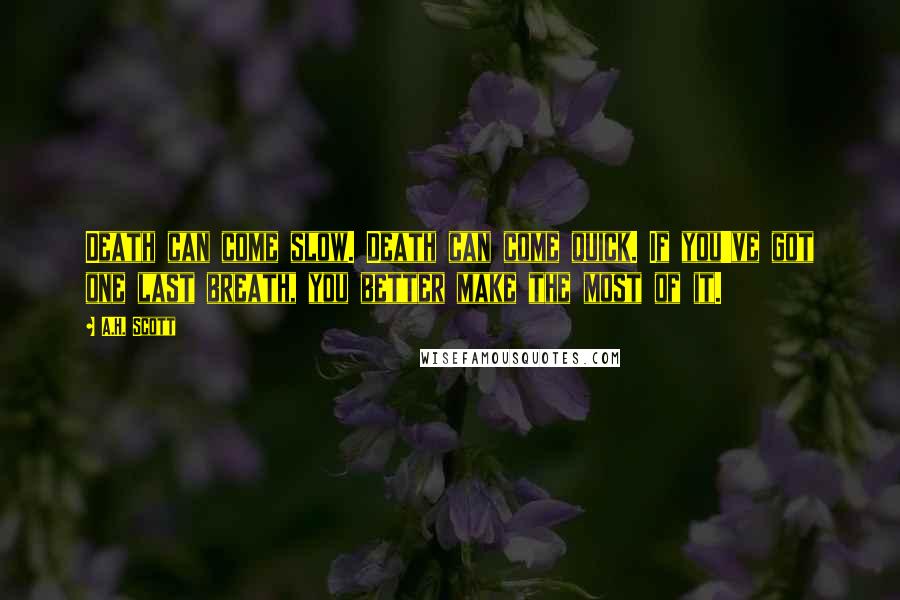 A.H. Scott Quotes: Death can come slow. Death can come quick. If you've got one last breath, you better make the most of it.