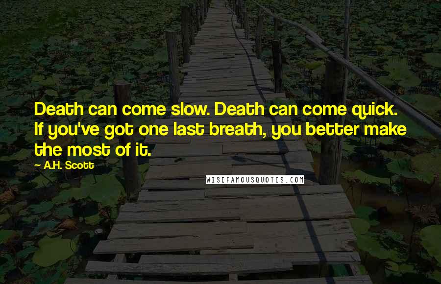 A.H. Scott Quotes: Death can come slow. Death can come quick. If you've got one last breath, you better make the most of it.