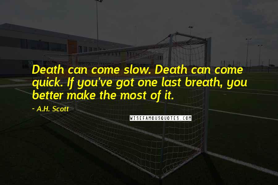 A.H. Scott Quotes: Death can come slow. Death can come quick. If you've got one last breath, you better make the most of it.