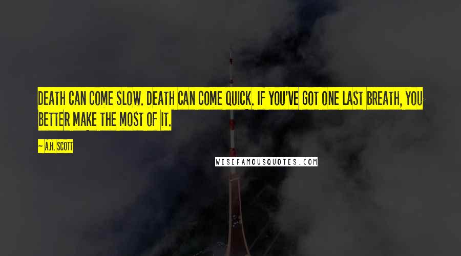 A.H. Scott Quotes: Death can come slow. Death can come quick. If you've got one last breath, you better make the most of it.