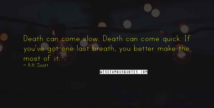 A.H. Scott Quotes: Death can come slow. Death can come quick. If you've got one last breath, you better make the most of it.