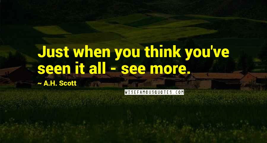 A.H. Scott Quotes: Just when you think you've seen it all - see more.