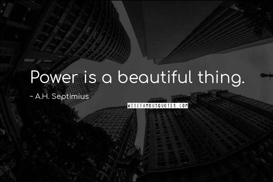 A.H. Septimius Quotes: Power is a beautiful thing.