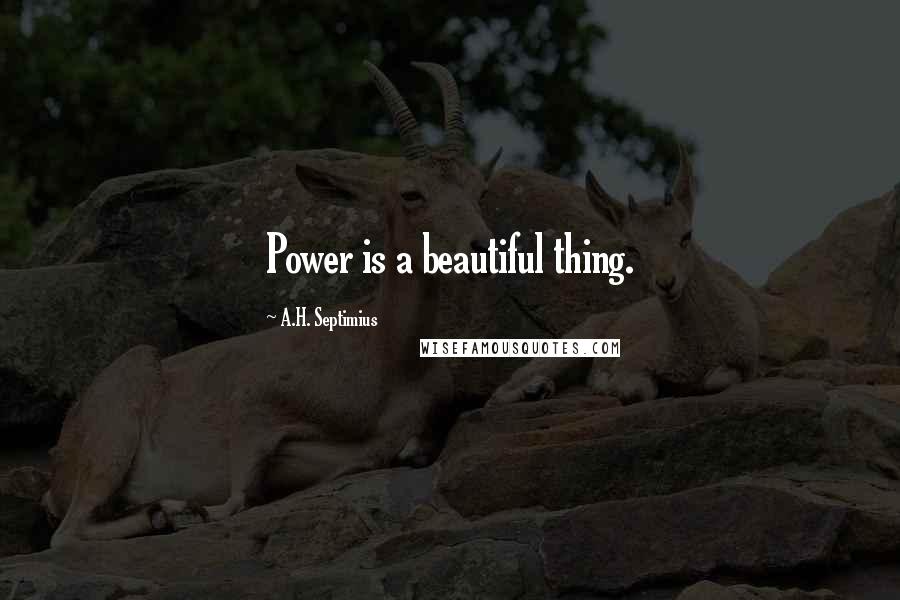 A.H. Septimius Quotes: Power is a beautiful thing.