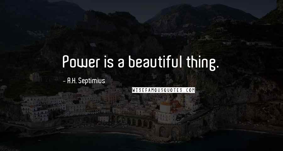 A.H. Septimius Quotes: Power is a beautiful thing.