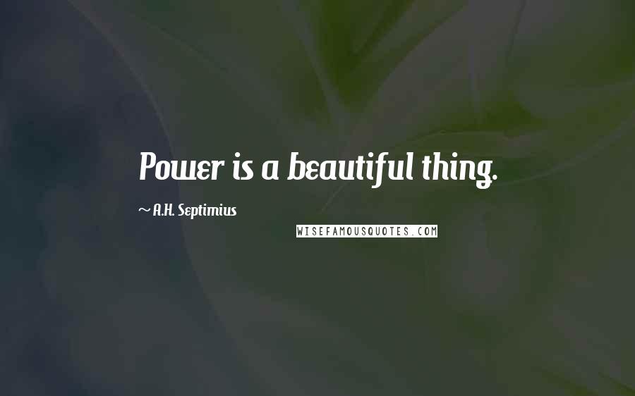 A.H. Septimius Quotes: Power is a beautiful thing.