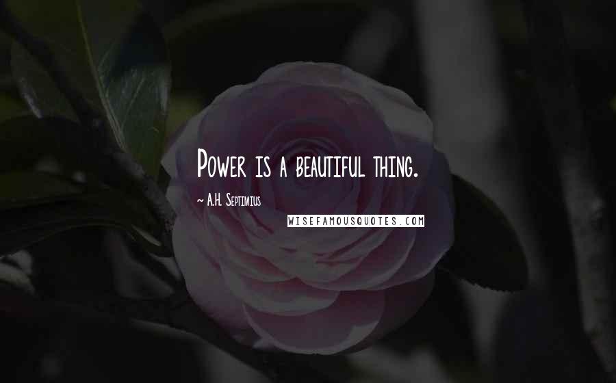 A.H. Septimius Quotes: Power is a beautiful thing.