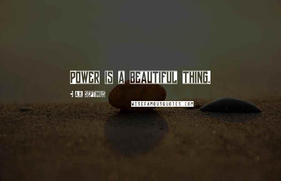 A.H. Septimius Quotes: Power is a beautiful thing.