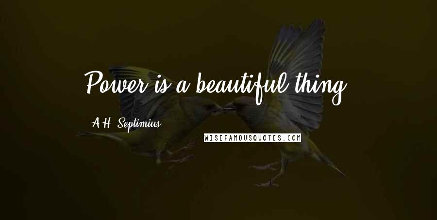 A.H. Septimius Quotes: Power is a beautiful thing.