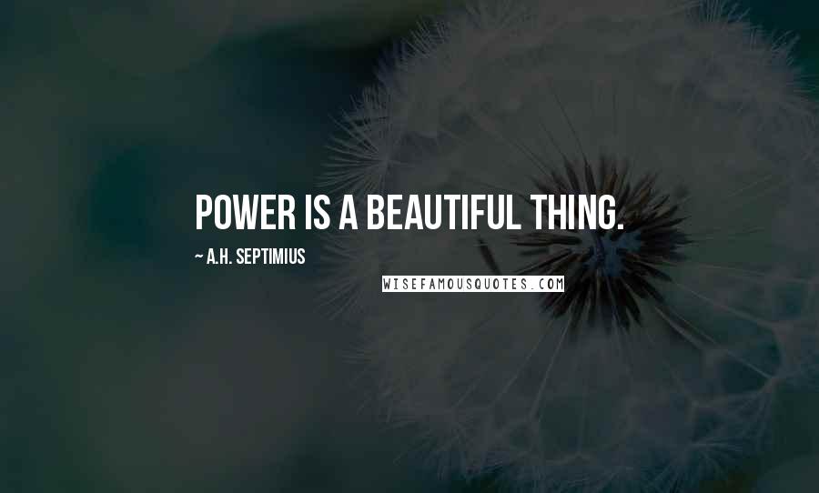 A.H. Septimius Quotes: Power is a beautiful thing.