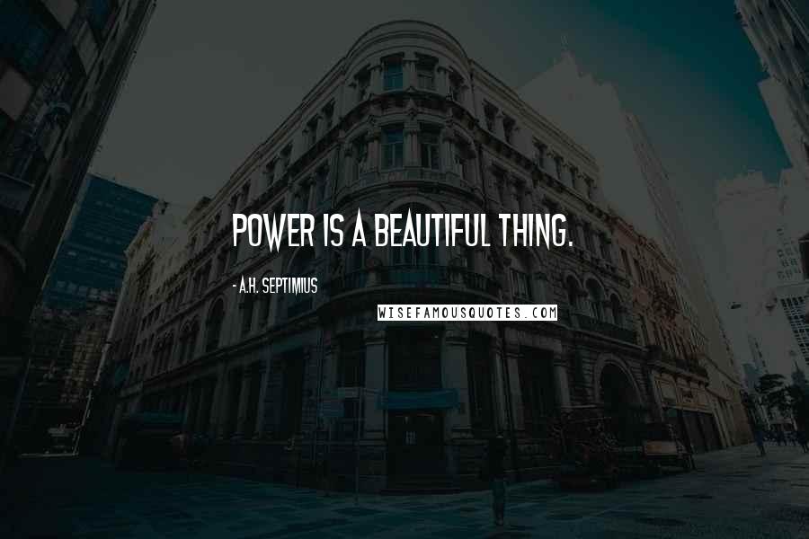 A.H. Septimius Quotes: Power is a beautiful thing.