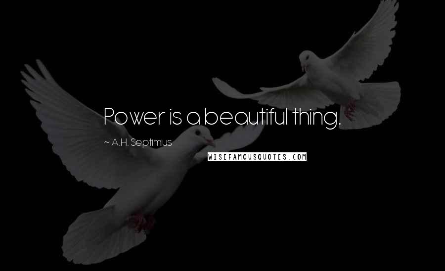 A.H. Septimius Quotes: Power is a beautiful thing.