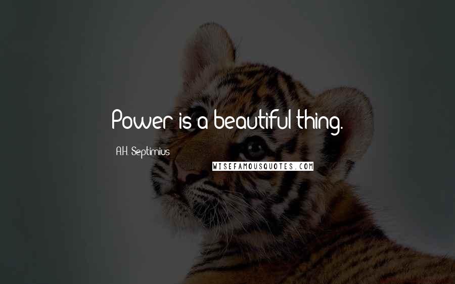 A.H. Septimius Quotes: Power is a beautiful thing.