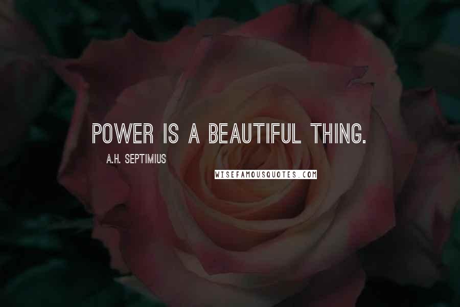 A.H. Septimius Quotes: Power is a beautiful thing.