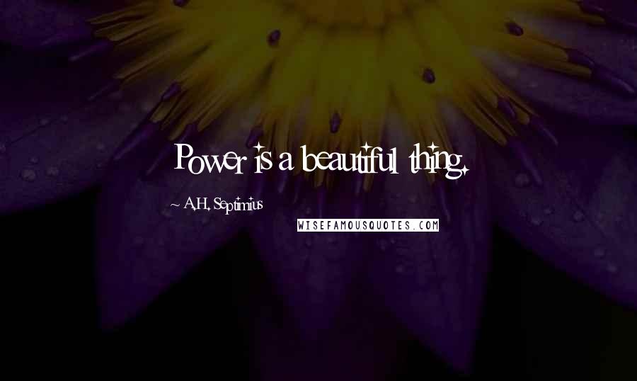 A.H. Septimius Quotes: Power is a beautiful thing.
