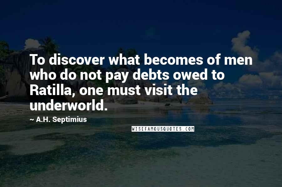 A.H. Septimius Quotes: To discover what becomes of men who do not pay debts owed to Ratilla, one must visit the underworld.