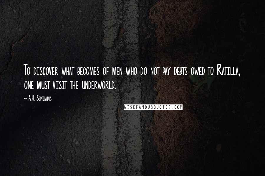 A.H. Septimius Quotes: To discover what becomes of men who do not pay debts owed to Ratilla, one must visit the underworld.