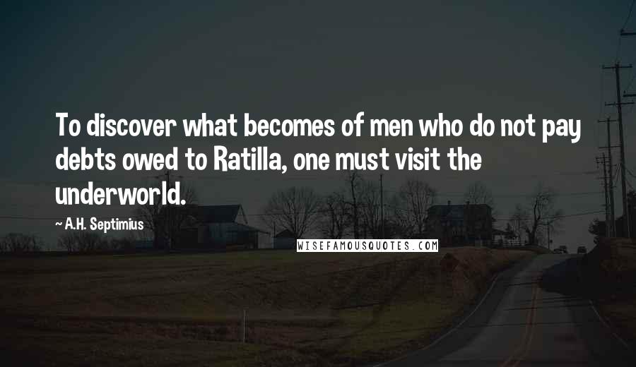 A.H. Septimius Quotes: To discover what becomes of men who do not pay debts owed to Ratilla, one must visit the underworld.