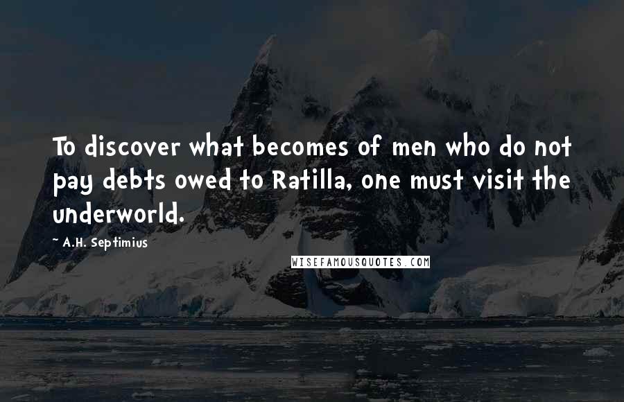 A.H. Septimius Quotes: To discover what becomes of men who do not pay debts owed to Ratilla, one must visit the underworld.