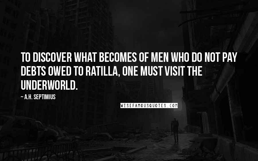 A.H. Septimius Quotes: To discover what becomes of men who do not pay debts owed to Ratilla, one must visit the underworld.