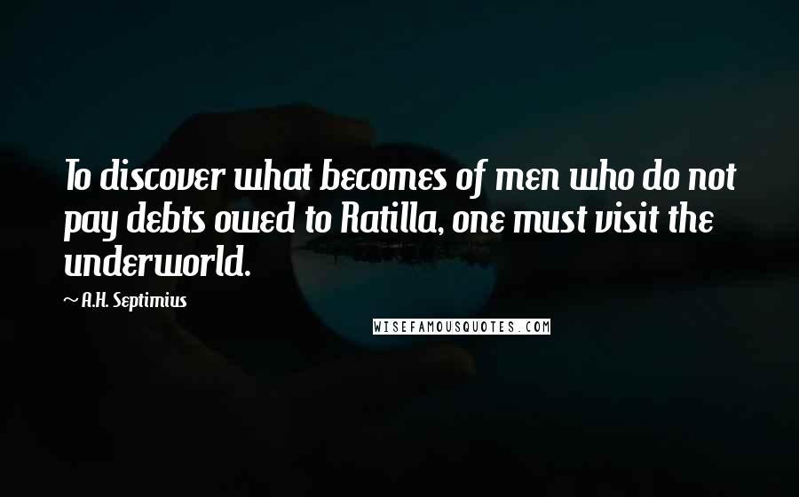 A.H. Septimius Quotes: To discover what becomes of men who do not pay debts owed to Ratilla, one must visit the underworld.