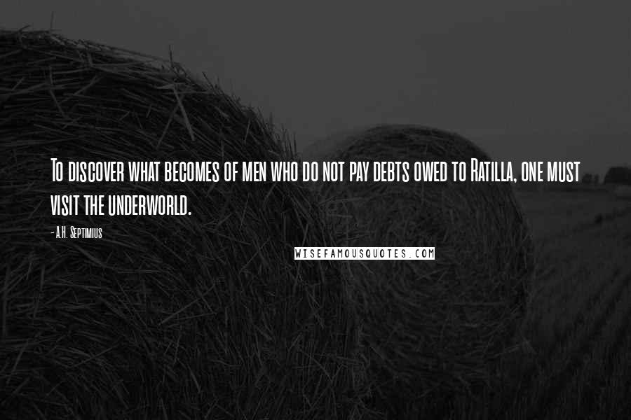 A.H. Septimius Quotes: To discover what becomes of men who do not pay debts owed to Ratilla, one must visit the underworld.