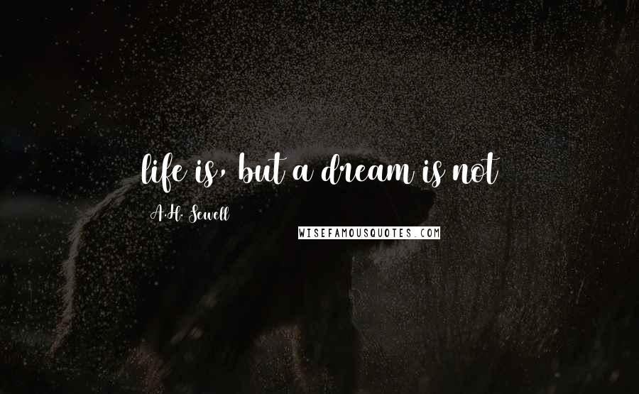 A.H. Sewell Quotes: life is, but a dream is not