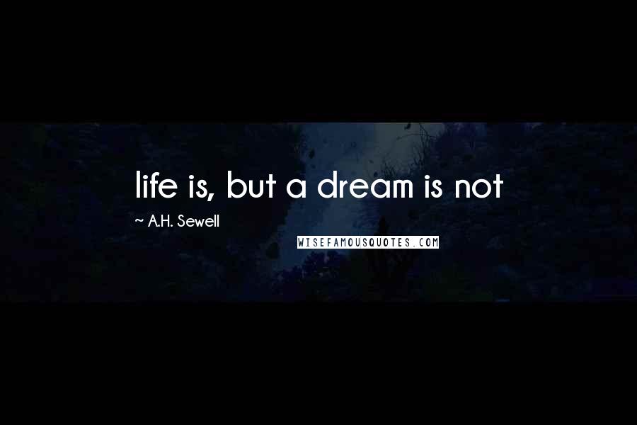 A.H. Sewell Quotes: life is, but a dream is not
