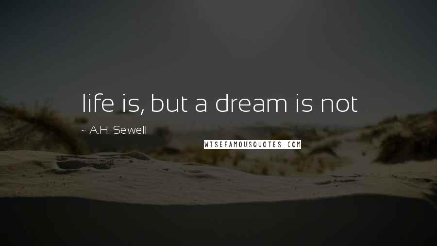 A.H. Sewell Quotes: life is, but a dream is not