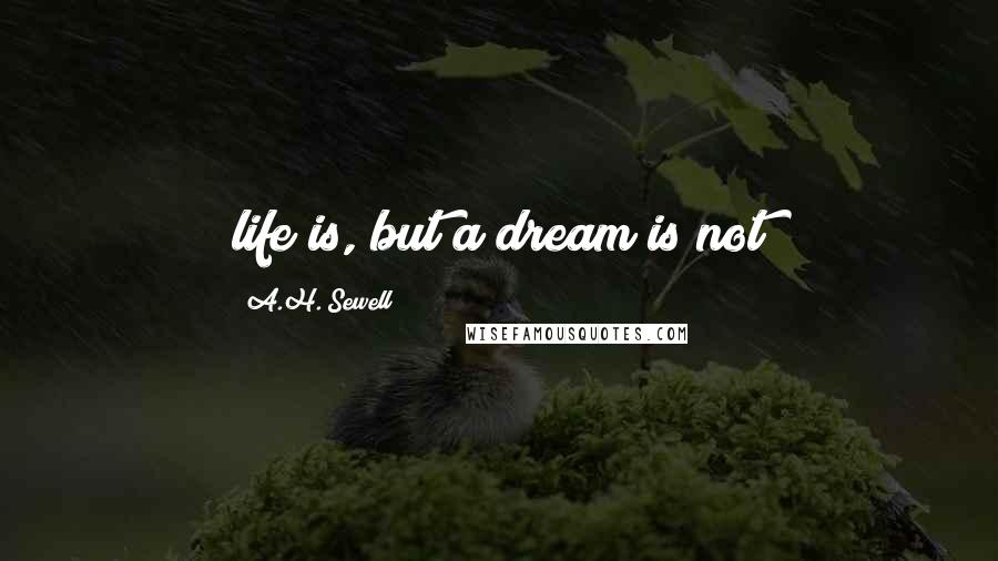 A.H. Sewell Quotes: life is, but a dream is not