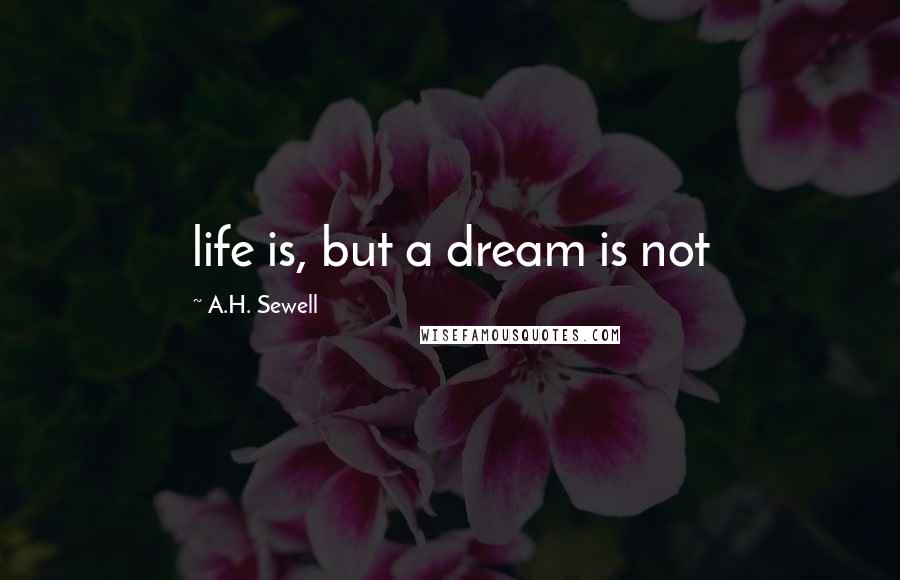 A.H. Sewell Quotes: life is, but a dream is not