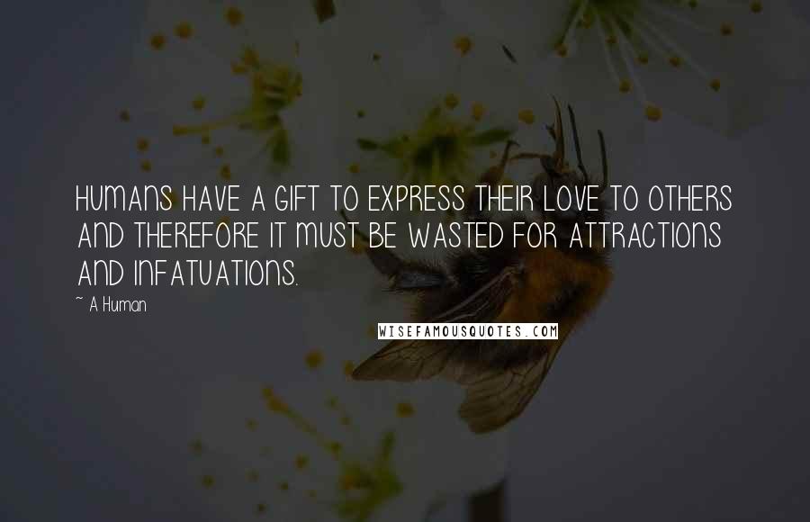 A Human Quotes: HUMANS HAVE A GIFT TO EXPRESS THEIR LOVE TO OTHERS AND THEREFORE IT MUST BE WASTED FOR ATTRACTIONS AND INFATUATIONS.