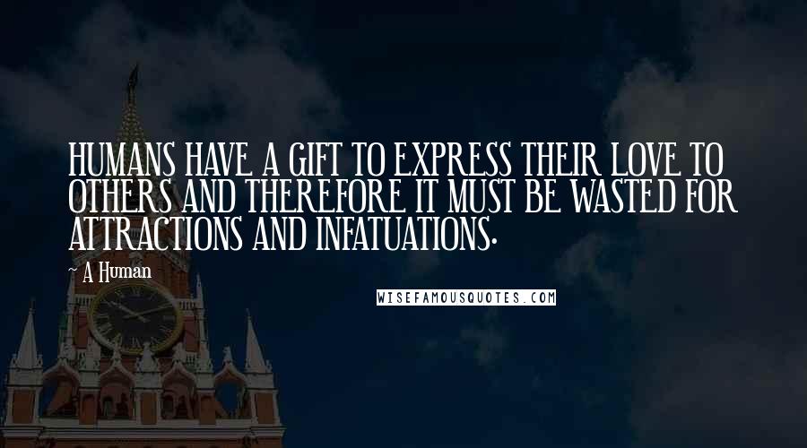 A Human Quotes: HUMANS HAVE A GIFT TO EXPRESS THEIR LOVE TO OTHERS AND THEREFORE IT MUST BE WASTED FOR ATTRACTIONS AND INFATUATIONS.