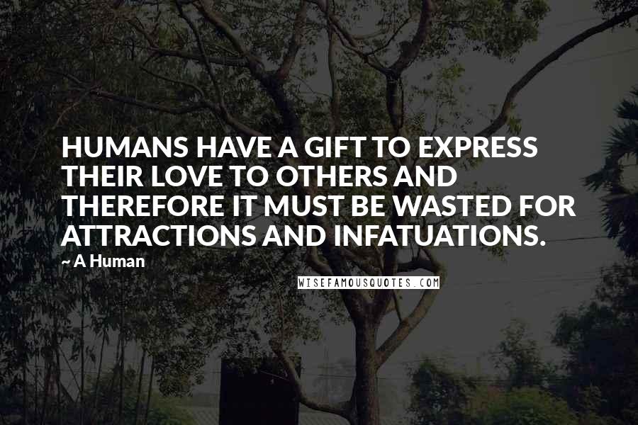 A Human Quotes: HUMANS HAVE A GIFT TO EXPRESS THEIR LOVE TO OTHERS AND THEREFORE IT MUST BE WASTED FOR ATTRACTIONS AND INFATUATIONS.