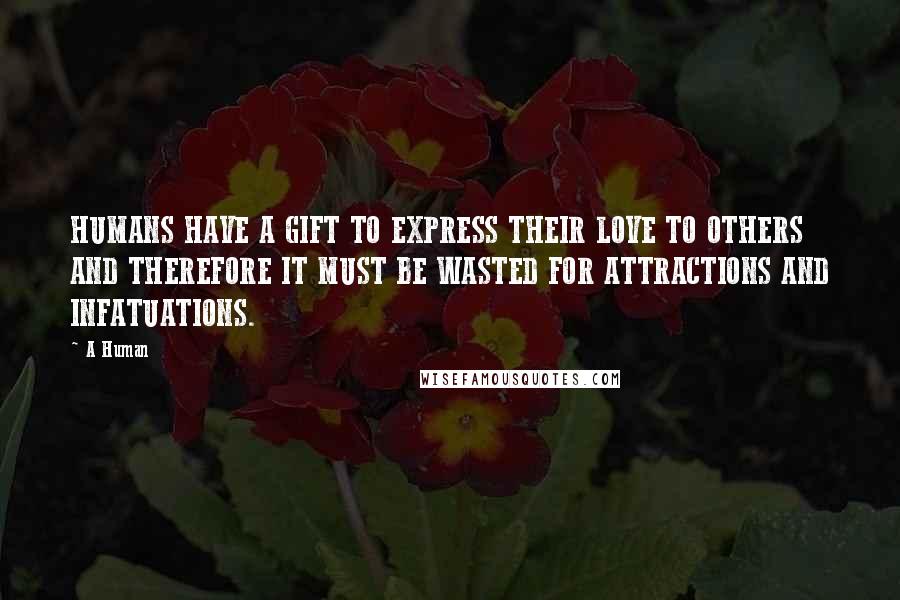 A Human Quotes: HUMANS HAVE A GIFT TO EXPRESS THEIR LOVE TO OTHERS AND THEREFORE IT MUST BE WASTED FOR ATTRACTIONS AND INFATUATIONS.