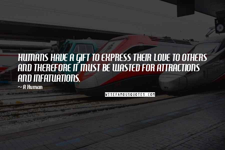 A Human Quotes: HUMANS HAVE A GIFT TO EXPRESS THEIR LOVE TO OTHERS AND THEREFORE IT MUST BE WASTED FOR ATTRACTIONS AND INFATUATIONS.